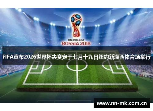 FIFA宣布2026世界杯决赛定于七月十九日纽约新泽西体育场举行