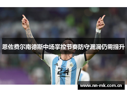 恩佐费尔南德斯中场掌控节奏防守漏洞仍需提升