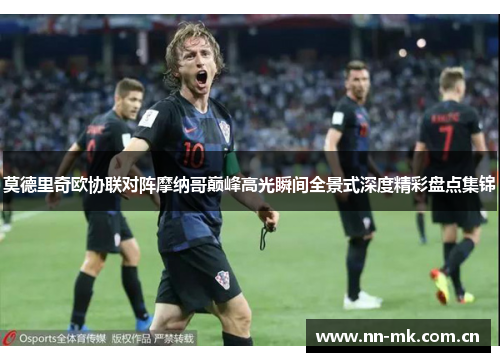 莫德里奇欧协联对阵摩纳哥巅峰高光瞬间全景式深度精彩盘点集锦